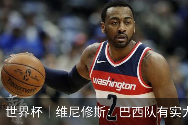 世界杯｜维尼修斯：巴西队有实力冲击世界杯冠军